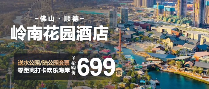 【佛山顺德零距离打卡欢乐海岸】送水公园/陆公园套票+自助早餐，699元住顺德欢乐海岸岭南花园酒店，送17层高空下午茶