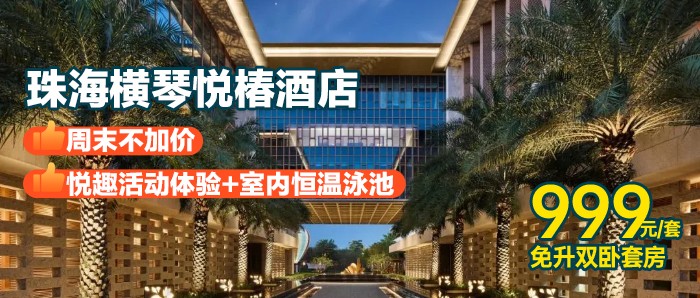 免升双卧套房+周末无加收！【珠海横琴-悦椿酒店】999元=1间1晚（免升双卧！）+珠海长隆/横琴口岸往返穿梭巴士+悦趣活动体验2份+水果1份+24小时健身房+室外卡丁车~