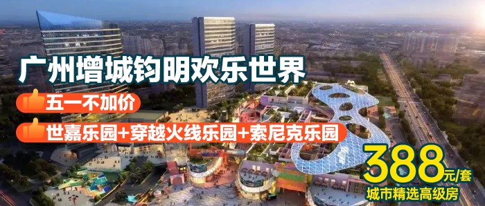 【广州增城钧明欢乐世界】五一不加价，388元住城市精选高级房｜赠2大1小早餐+世嘉乐园+穿越火线乐园+索尼克乐园