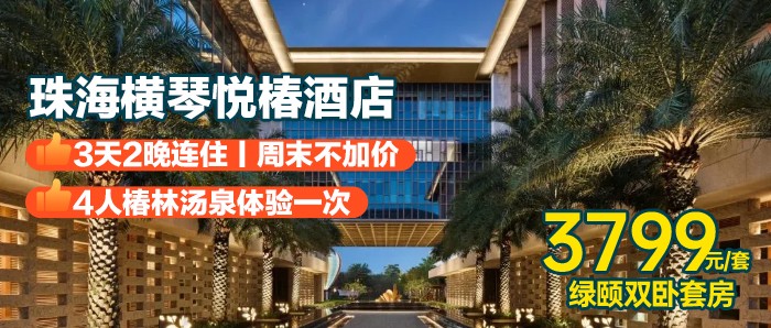 3天2晚-周末无加收！【珠海横琴-悦椿酒店】3799元=绿颐双卧套1套连住2晚+每日4人自助早餐+四人椿林汤泉1次+醒“椿”拾趣国风主题下午茶1套+4人悦趣活动体验~