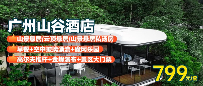 【广州山谷酒店】799元山景悬居观星小院/云顶悬居美墅/山景悬居观星小院私汤，含早餐+空中玻璃漂流+魔网乐园+高尔夫推杆+金峰瀑布+观光车免费接送