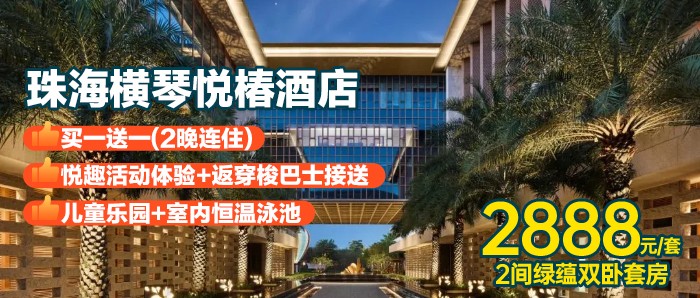 （小红书）【珠海横琴-悦椿酒店】2888元=绿颐双卧套房 1 间 2 晚 +每日4份自助早餐+珠海长隆/横琴口岸往返穿梭巴士+悦趣活动体验4份！