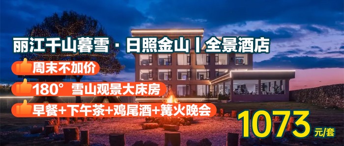 直面玉龙雪山【丽江千山暮雪·日照金山丨全景酒店】1073元=180°雪山观景大床房+早餐+下午茶+鸡尾酒+雪山下篝火晚会+扎染体验+民族打跳+普洱茶饼制作~有效期到明年6月！