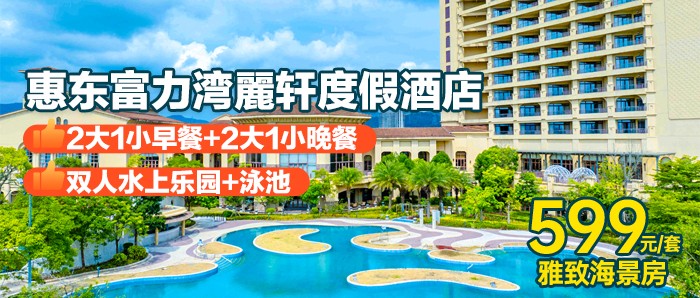 暑期专场美食套票！¥599惠东富力湾麗轩度假酒店-赠送水上乐园仅离海20米，含双早+双晚+双人古村落+海上栈道
