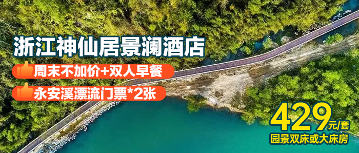 周末不加收【浙江神仙居景澜酒店+永安溪漂流】¥429住豪华房双床/大床+双早等，未预约即使退！