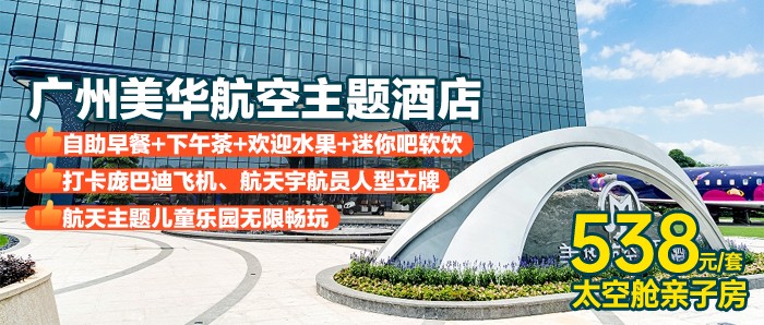 【广州美华航空主题酒店】赠下午茶+打卡网红飞机+2大2小自助早餐，538元住太空舱亲子房+欢迎水果+迷你吧，打卡庞巴迪飞机和宇航员，畅玩儿童乐园！